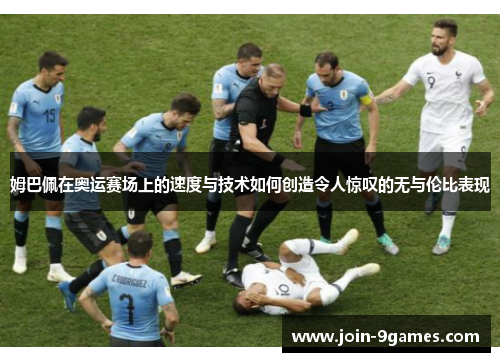 姆巴佩在奥运赛场上的速度与技术如何创造令人惊叹的无与伦比表现