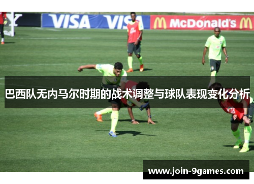 巴西队无内马尔时期的战术调整与球队表现变化分析