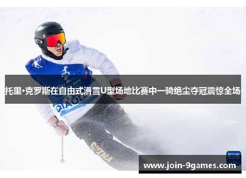 托里·克罗斯在自由式滑雪U型场地比赛中一骑绝尘夺冠震惊全场