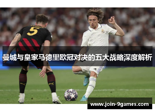 曼城与皇家马德里欧冠对决的五大战略深度解析
