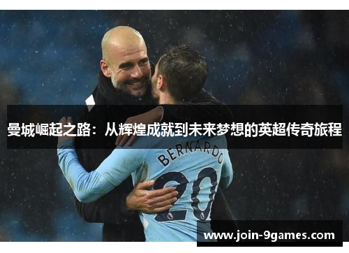 曼城崛起之路：从辉煌成就到未来梦想的英超传奇旅程