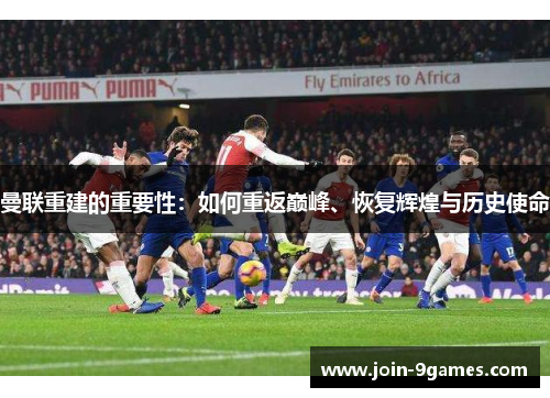 曼联重建的重要性：如何重返巅峰、恢复辉煌与历史使命