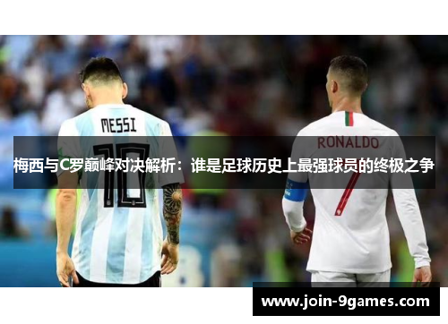 梅西与C罗巅峰对决解析：谁是足球历史上最强球员的终极之争
