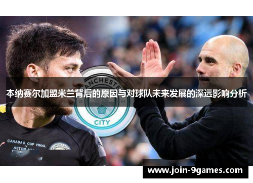 本纳赛尔加盟米兰背后的原因与对球队未来发展的深远影响分析