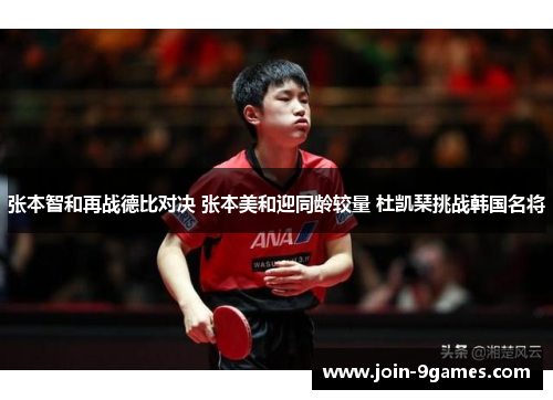 张本智和再战德比对决 张本美和迎同龄较量 杜凯琹挑战韩国名将