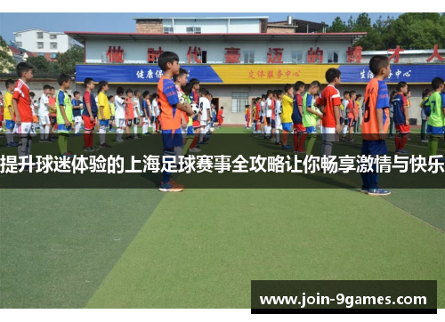 提升球迷体验的上海足球赛事全攻略让你畅享激情与快乐