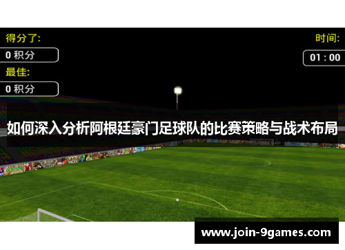 如何深入分析阿根廷豪门足球队的比赛策略与战术布局
