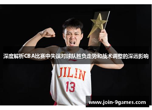 深度解析CBA比赛中失误对球队胜负走势和战术调整的深远影响