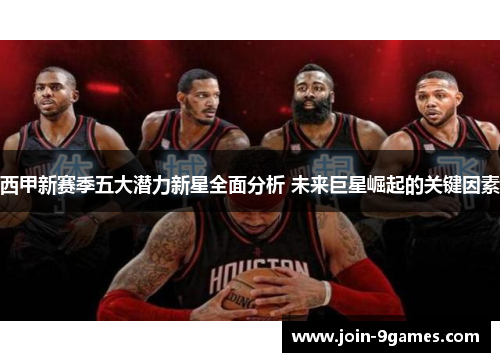 西甲新赛季五大潜力新星全面分析 未来巨星崛起的关键因素