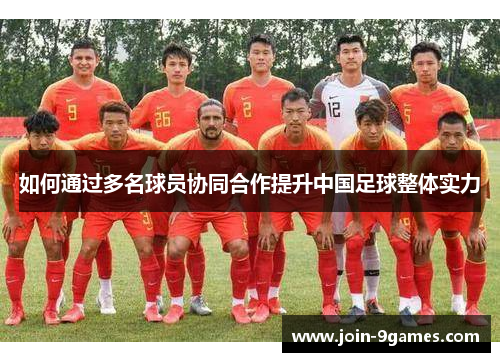 如何通过多名球员协同合作提升中国足球整体实力