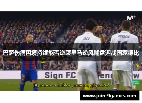 巴萨伤病困境持续能否逆袭皇马逆风翻盘迎战国家德比