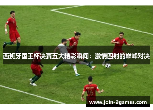 西班牙国王杯决赛五大精彩瞬间：激情四射的巅峰对决