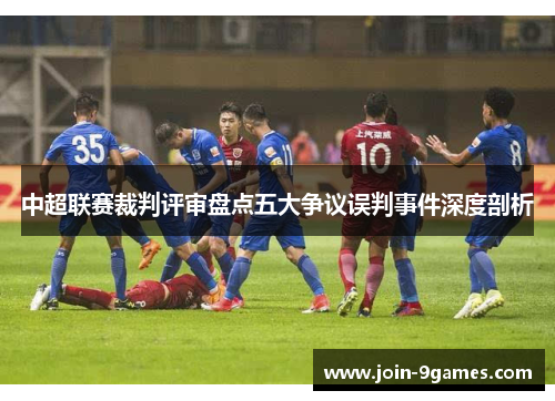 中超联赛裁判评审盘点五大争议误判事件深度剖析