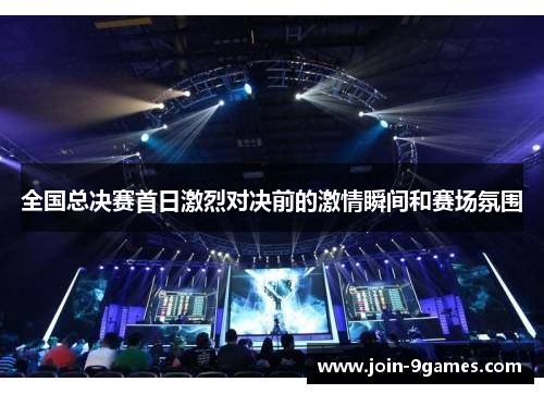 全国总决赛首日激烈对决前的激情瞬间和赛场氛围