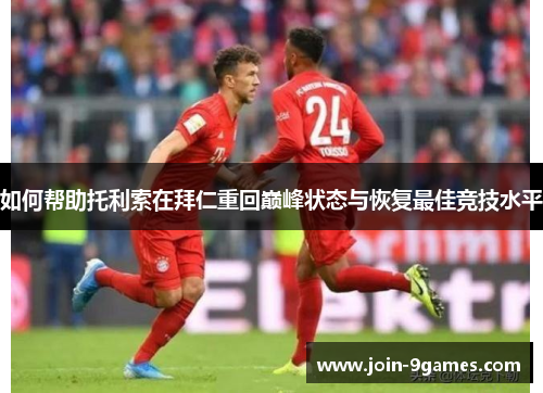 如何帮助托利索在拜仁重回巅峰状态与恢复最佳竞技水平