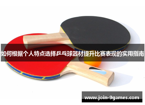 如何根据个人特点选择乒乓球器材提升比赛表现的实用指南