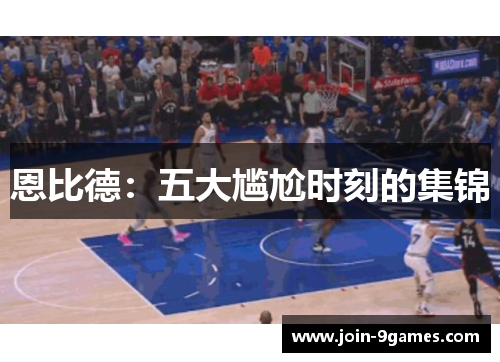 恩比德：五大尴尬时刻的集锦
