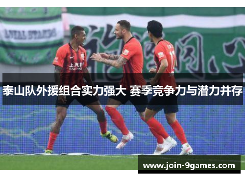 泰山队外援组合实力强大 赛季竞争力与潜力并存