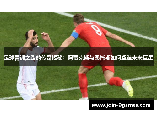 足球青训之路的传奇揭秘：阿贾克斯与桑托斯如何塑造未来巨星