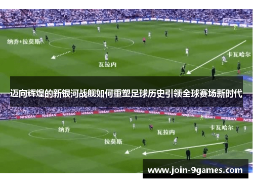 迈向辉煌的新银河战舰如何重塑足球历史引领全球赛场新时代