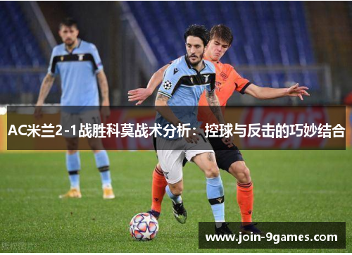 AC米兰2-1战胜科莫战术分析：控球与反击的巧妙结合