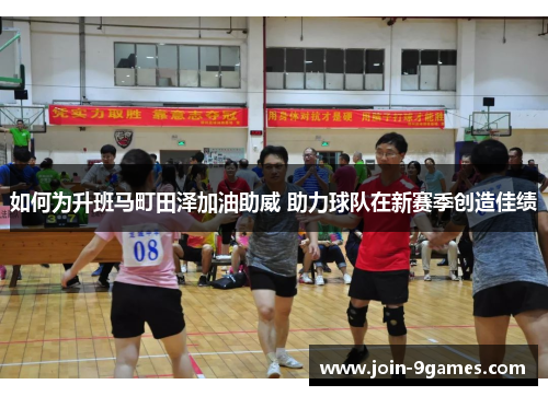 如何为升班马町田泽加油助威 助力球队在新赛季创造佳绩