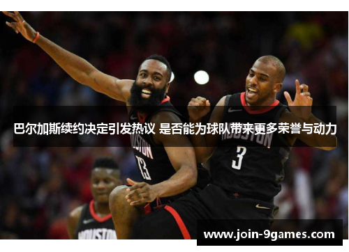 巴尔加斯续约决定引发热议 是否能为球队带来更多荣誉与动力