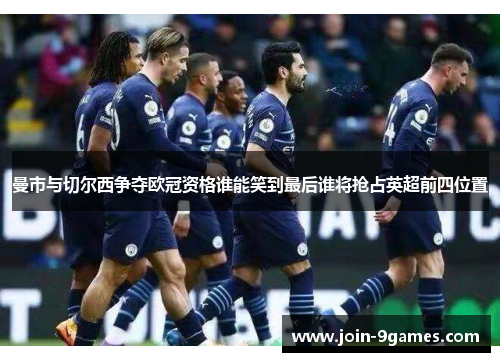 曼市与切尔西争夺欧冠资格谁能笑到最后谁将抢占英超前四位置