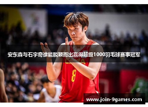 安东森与石宇奇谁能脱颖而出赢得超级1000羽毛球赛事冠军