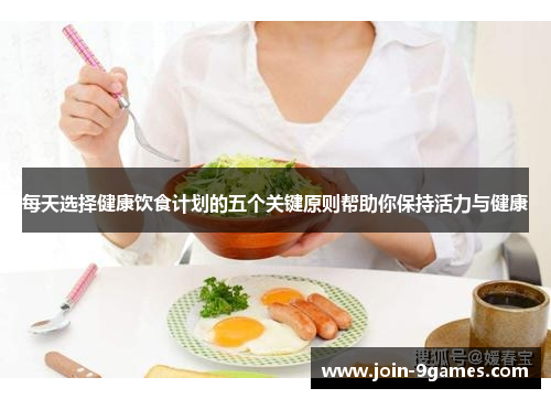 每天选择健康饮食计划的五个关键原则帮助你保持活力与健康
