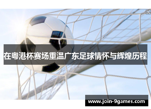 在粤港杯赛场重温广东足球情怀与辉煌历程
