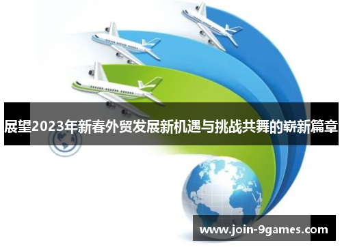 展望2023年新春外贸发展新机遇与挑战共舞的崭新篇章
