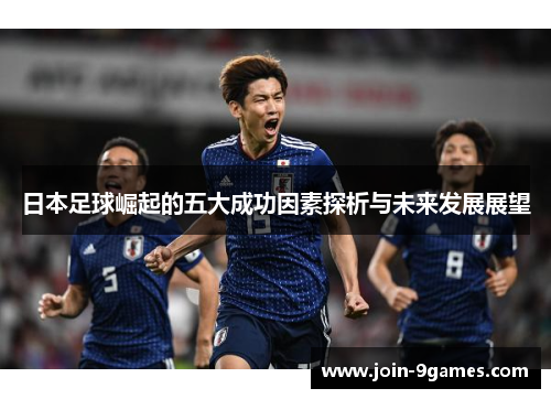 日本足球崛起的五大成功因素探析与未来发展展望