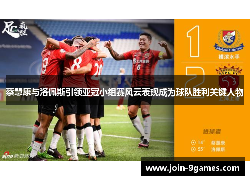 蔡慧康与洛佩斯引领亚冠小组赛风云表现成为球队胜利关键人物