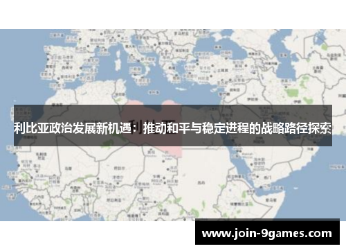 利比亚政治发展新机遇：推动和平与稳定进程的战略路径探索