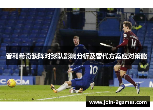 普利希奇缺阵对球队影响分析及替代方案应对策略