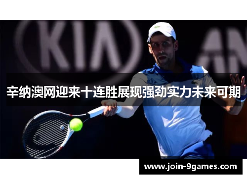 辛纳澳网迎来十连胜展现强劲实力未来可期