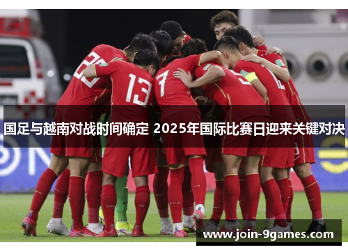 国足与越南对战时间确定 2025年国际比赛日迎来关键对决