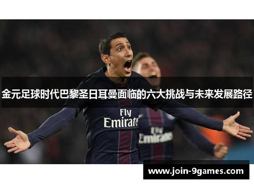 金元足球时代巴黎圣日耳曼面临的六大挑战与未来发展路径