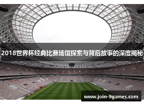 2018世界杯经典比赛场馆探索与背后故事的深度揭秘