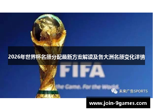 2026年世界杯名额分配最新方案解读及各大洲名额变化详情