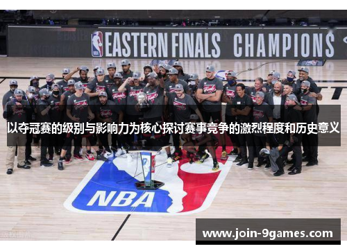 以夺冠赛的级别与影响力为核心探讨赛事竞争的激烈程度和历史意义