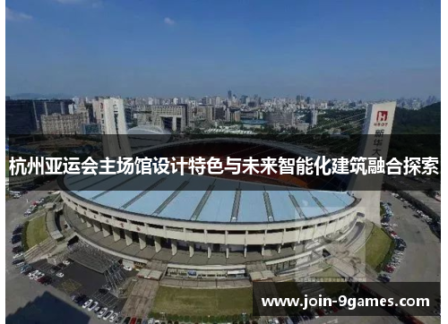 杭州亚运会主场馆设计特色与未来智能化建筑融合探索