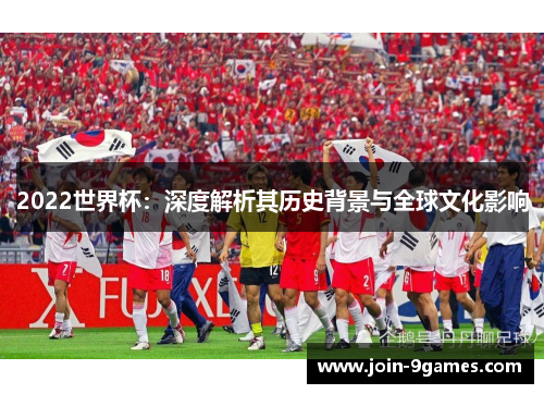 2022世界杯：深度解析其历史背景与全球文化影响