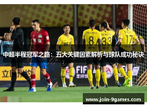 中超半程冠军之路：五大关键因素解析与球队成功秘诀