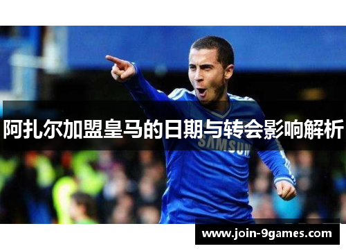 阿扎尔加盟皇马的日期与转会影响解析