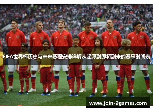 FIFA世界杯历史与未来赛程安排详解从起源到即将到来的赛事时间表 FIFA世界杯历史与未来赛程安排详解从起源到即将到来的赛事时间表