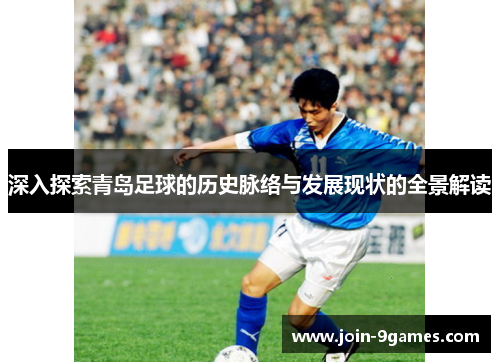 深入探索青岛足球的历史脉络与发展现状的全景解读 深入探索青岛足球的历史脉络与发展现状的全景解读