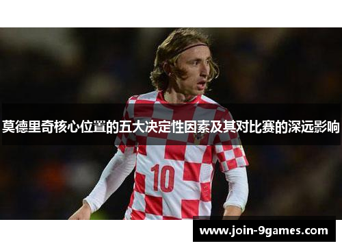 莫德里奇核心位置的五大决定性因素及其对比赛的深远影响