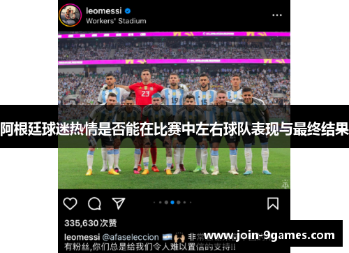 阿根廷球迷热情是否能在比赛中左右球队表现与最终结果